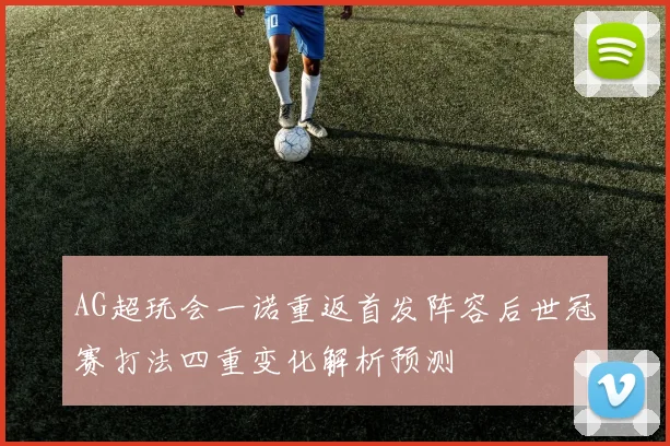 AG超玩会一诺重返首发阵容后世冠赛打法四重变化解析预测