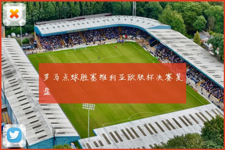 罗马点球胜塞维利亚欧联杯决赛复盘