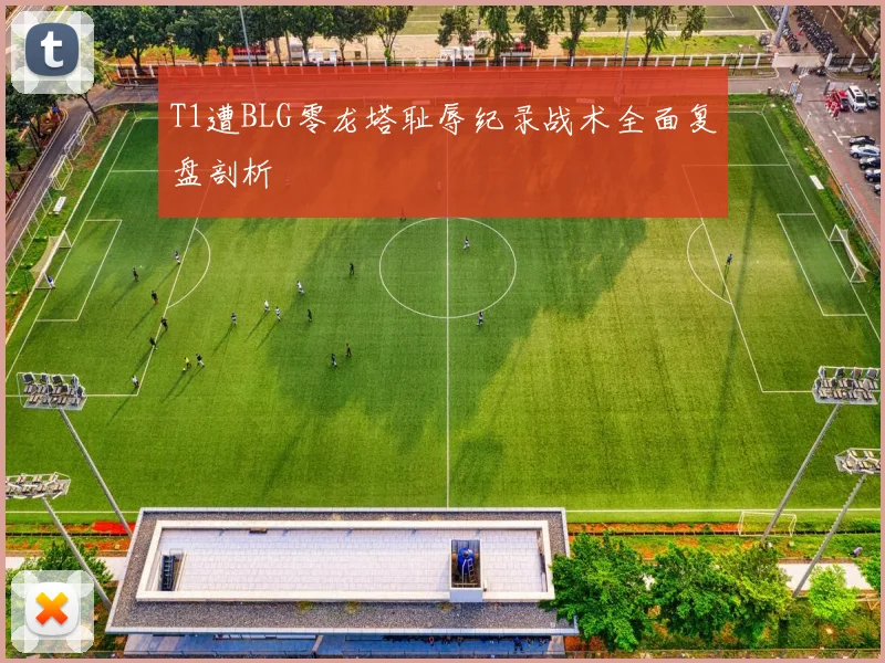 T1遭BLG零龙塔耻辱纪录战术全面复盘剖析